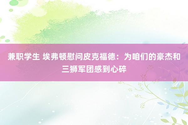兼职学生 埃弗顿慰问皮克福德：为咱们的豪杰和三狮军团感到心碎