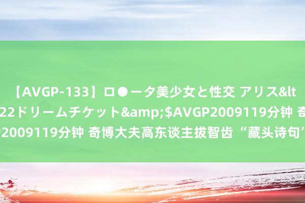 【AVGP-133】ロ●ータ美少女と性交 アリス</a>2008-11-22ドリームチケット&$AVGP2009119分钟 奇博大夫高东谈主拔智齿 “藏头诗句”锦旗表谢忱