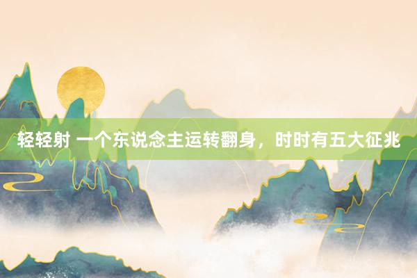 轻轻射 一个东说念主运转翻身,时时有五大征兆