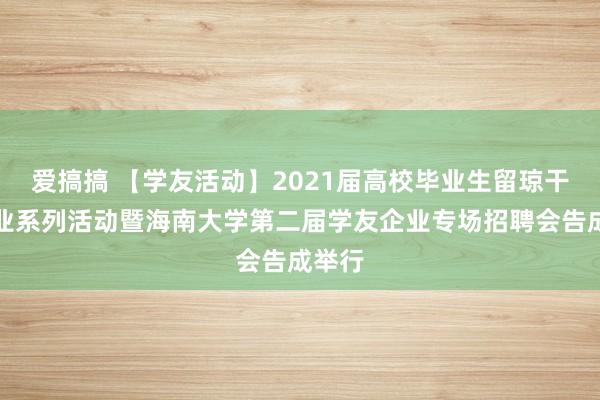 爱搞搞 【学友活动】2021届高校毕业生留琼干事创业系列活动暨海南大学第二届学友企业专场招聘会告成举行