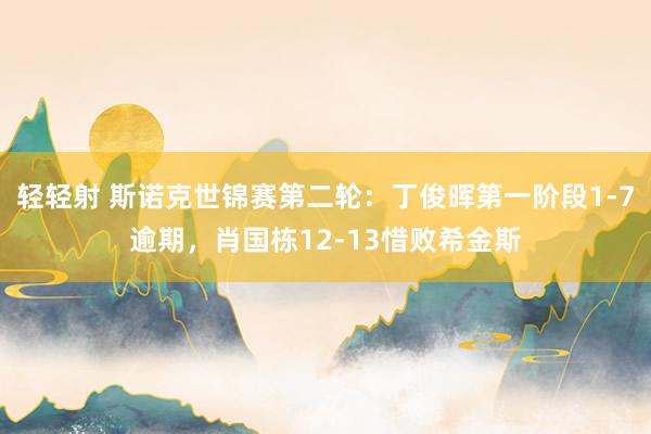 轻轻射 斯诺克世锦赛第二轮：丁俊晖第一阶段1-7逾期，肖国栋12-13惜败希金斯