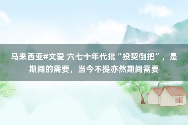 马来西亚#文爱 六七十年代批“投契倒把”，是期间的需要，当今不提亦然期间需要