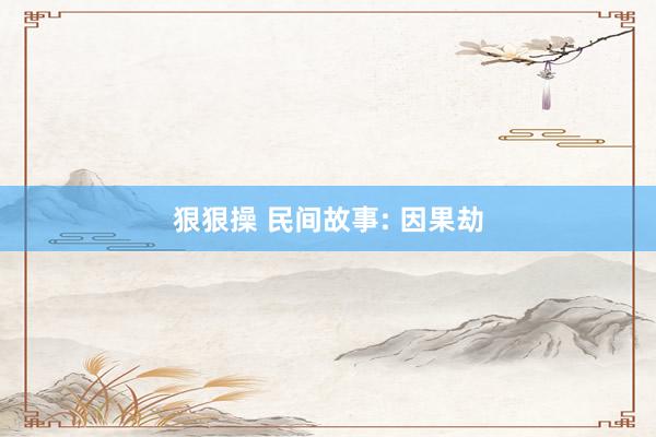 狠狠操 民间故事: 因果劫