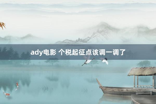 ady电影 个税起征点该调一调了