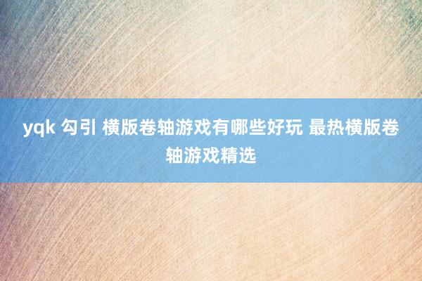yqk 勾引 横版卷轴游戏有哪些好玩 最热横版卷轴游戏精选