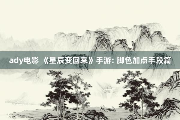 ady电影 《星辰变回来》手游: 脚色加点手段篇