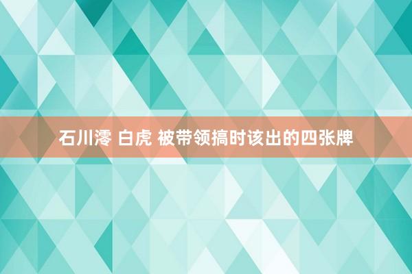 石川澪 白虎 被带领搞时该出的四张牌